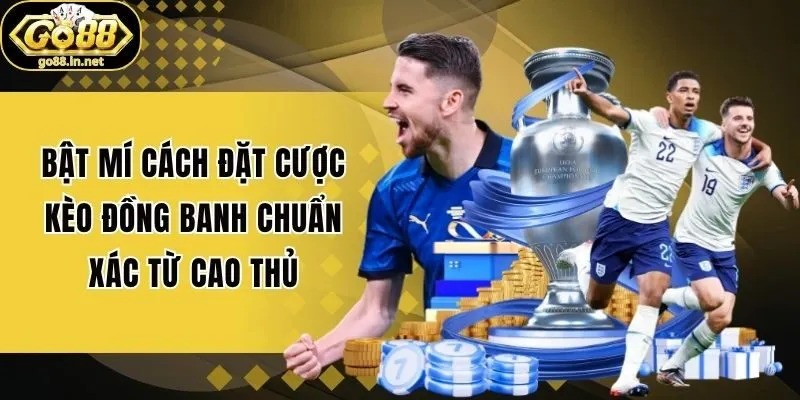 Bật Mí Cách Đặt Cược Kèo Đồng Banh Chuẩn Xác Từ Cao Thủ