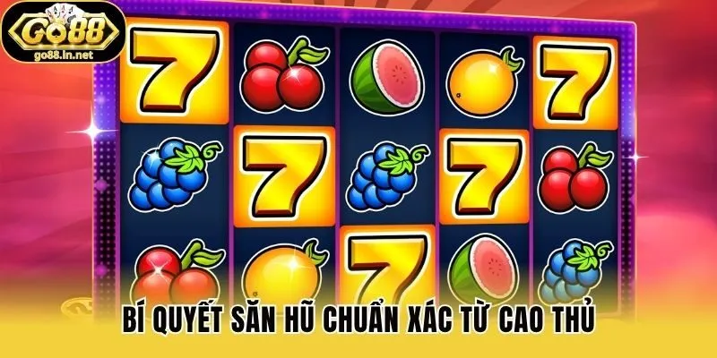 Bí quyết săn hũ chuẩn xác từ cao thủ