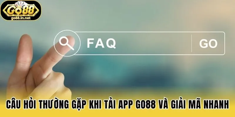 Câu hỏi thường gặp khi tải app Go88 và giải mã nhanh