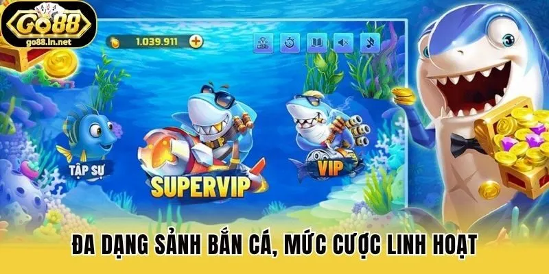 Đa dạng sảnh bắn cá, mức cược linh hoạt