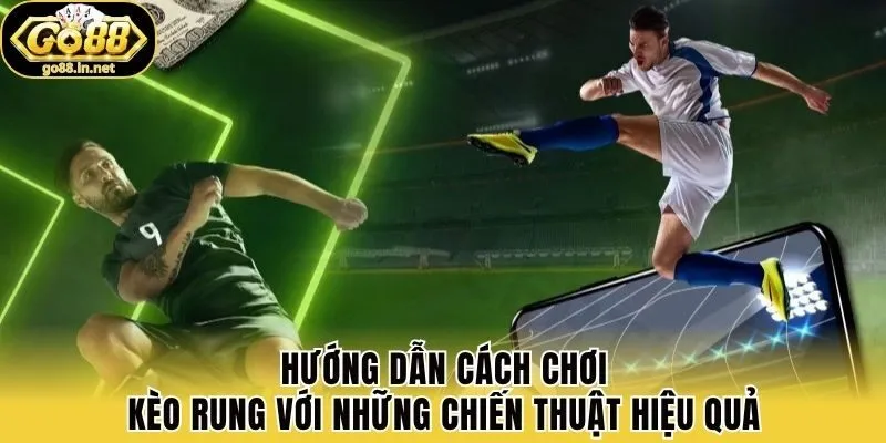 Hướng dẫn cách chơi kèo rung với những chiến thuật hiệu quả