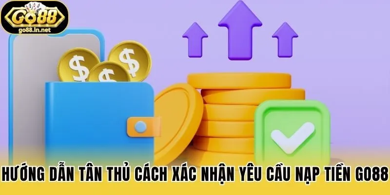 Hướng dẫn tân thủ cách xác nhận yêu cầu nạp tiền Go88