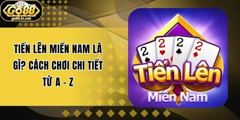 Tiến Lên Miền Nam Là Gì? Cách Chơi Chi Tiết Từ A – Z