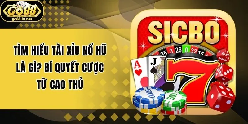 Tìm Hiểu Tài Xỉu Nổ Hũ là gì? Bí Quyết Cược Từ Cao Thủ